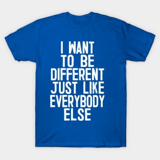 I Want To Be Different Just Like Everybody Else T-Shirt